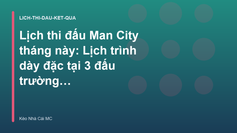 Lịch thi đấu Man City tháng này: Lịch trình dày đặc tại 3 đấu trường - Kèo Nhà Cái MC