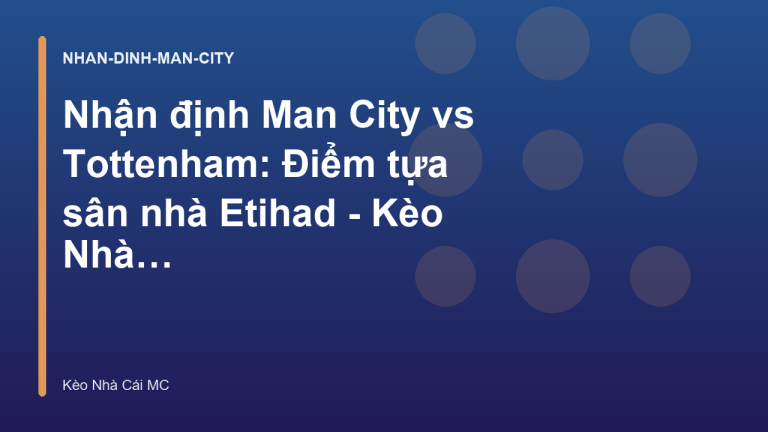 Nhận định Man City vs Tottenham: Điểm tựa sân nhà Etihad - Kèo Nhà Cái MC