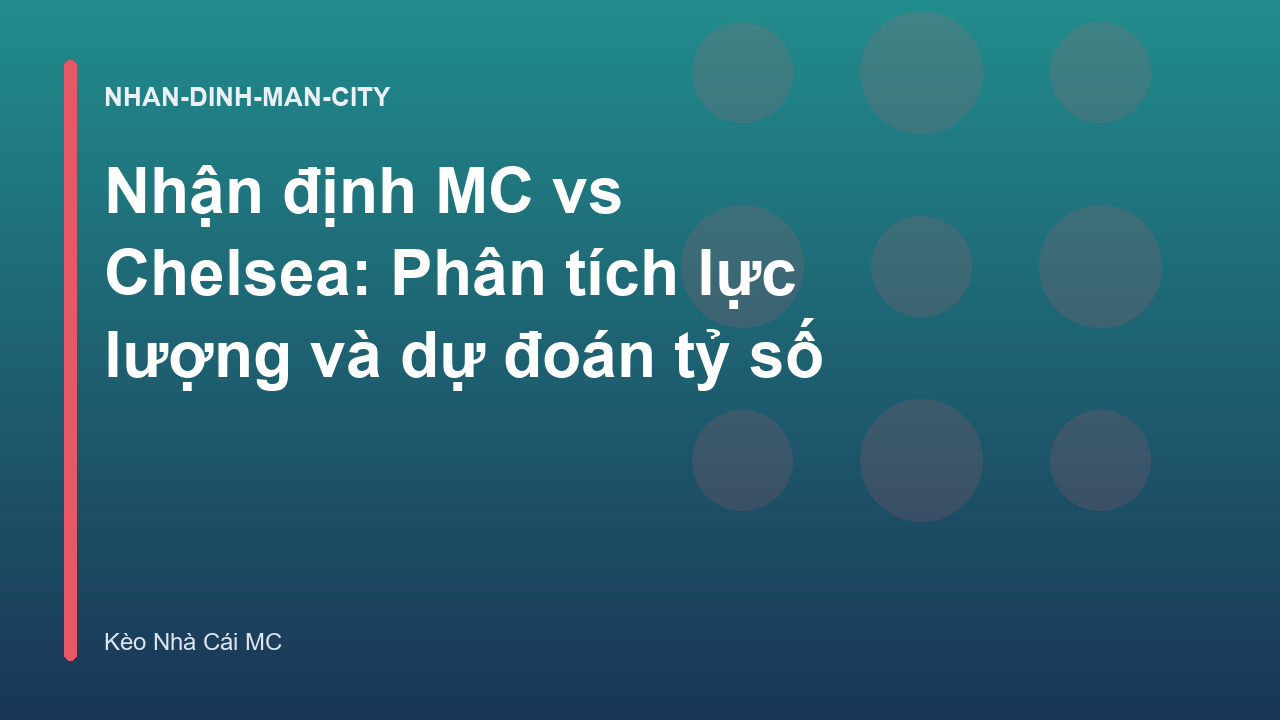 Nhận định MC vs Chelsea: Phân tích lực lượng và dự đoán tỷ số