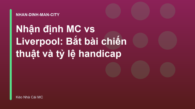 Nhận định MC vs Liverpool: Bắt bài chiến thuật và tỷ lệ handicap