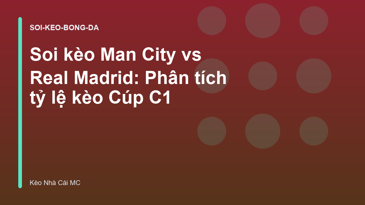 Soi kèo Man City vs Real Madrid: Phân tích tỷ lệ kèo Cúp C1