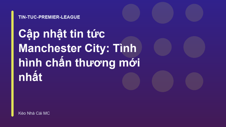 Cập nhật tin tức Manchester City: Tình hình chấn thương mới nhất